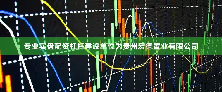 专业实盘配资杠杆建设单位为贵州宏德置业有限公司