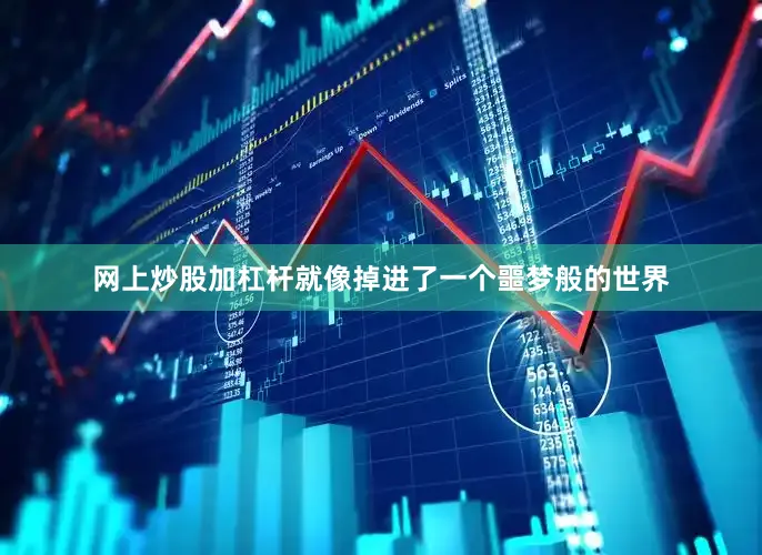 网上炒股加杠杆就像掉进了一个噩梦般的世界