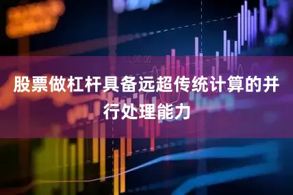 股票做杠杆具备远超传统计算的并行处理能力