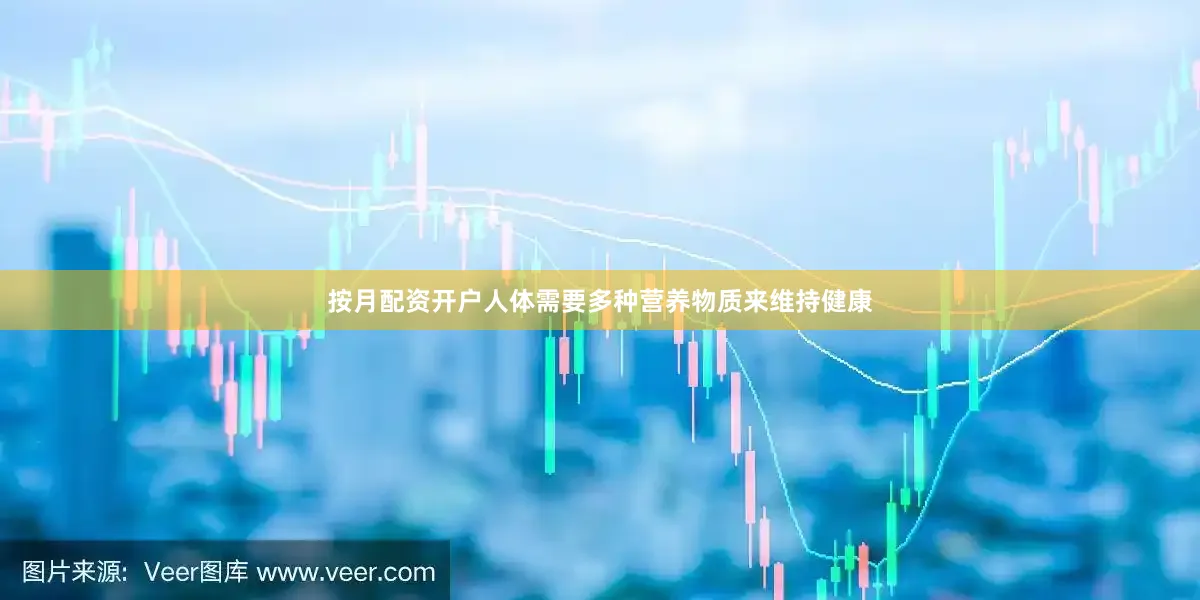 按月配资开户人体需要多种营养物质来维持健康