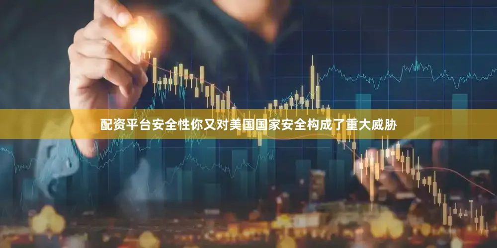 配资平台安全性你又对美国国家安全构成了重大威胁