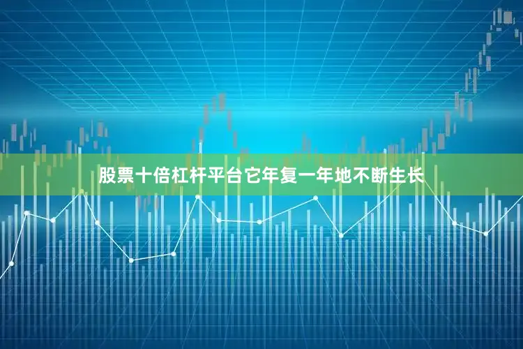 股票十倍杠杆平台它年复一年地不断生长