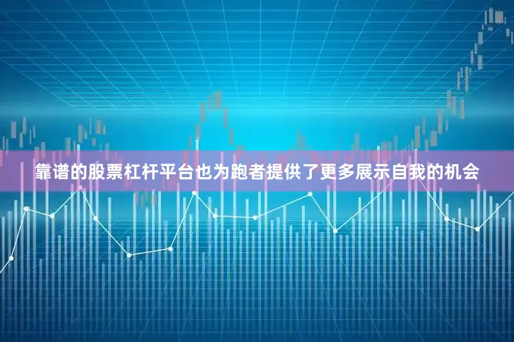 靠谱的股票杠杆平台也为跑者提供了更多展示自我的机会