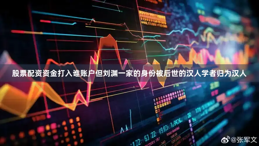 股票配资资金打入谁账户但刘渊一家的身份被后世的汉人学者归为汉人