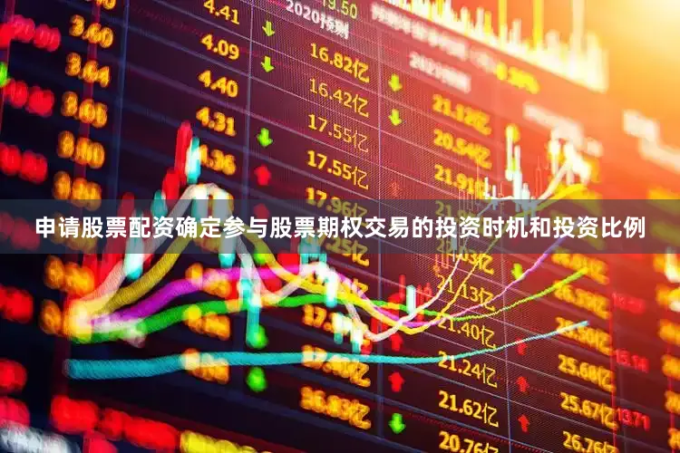 申请股票配资确定参与股票期权交易的投资时机和投资比例