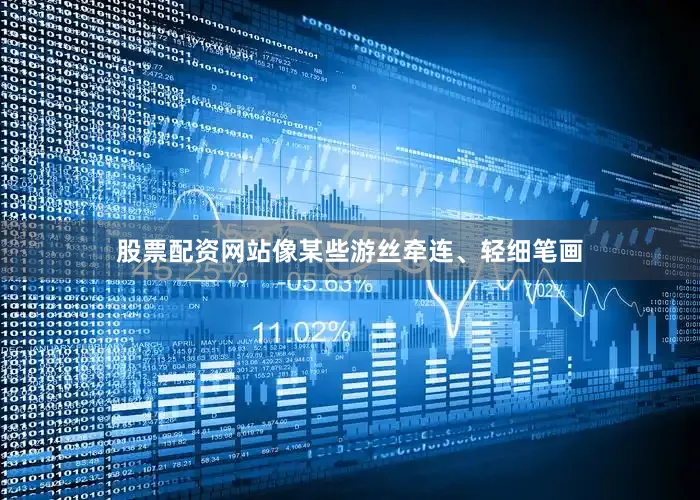股票配资网站像某些游丝牵连、轻细笔画