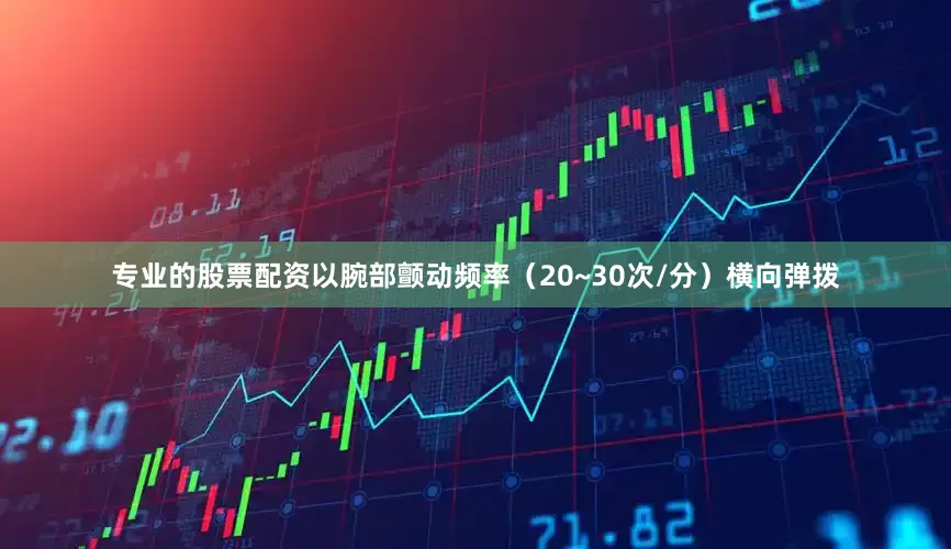 专业的股票配资以腕部颤动频率（20~30次/分）横向弹拨