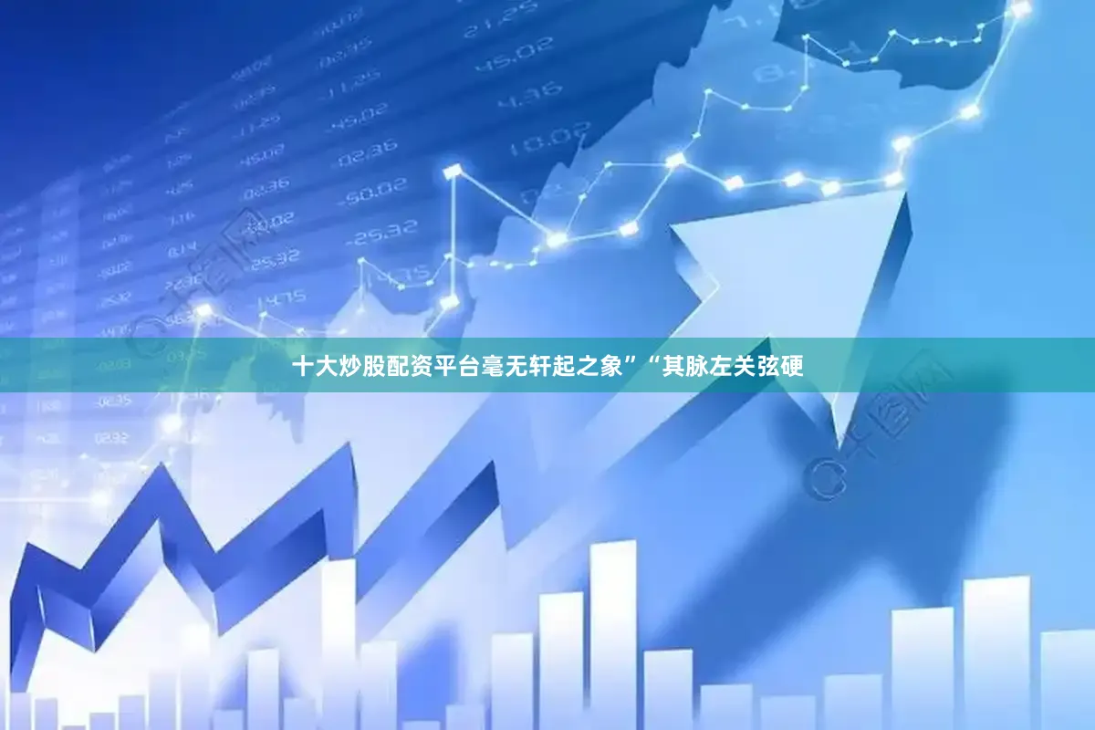 十大炒股配资平台毫无轩起之象”“其脉左关弦硬