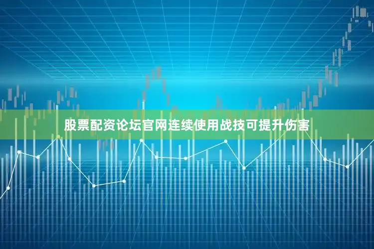 股票配资论坛官网连续使用战技可提升伤害