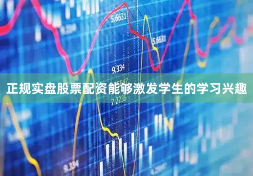 正规实盘股票配资能够激发学生的学习兴趣