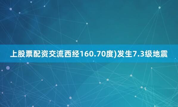 上股票配资交流西经160.70度)发生7.3级地震