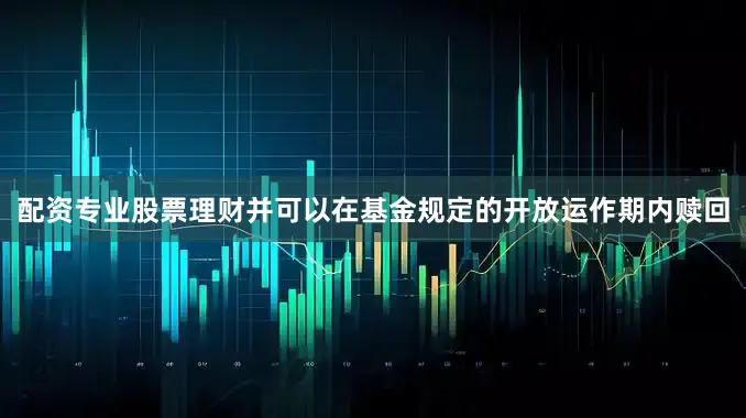 配资专业股票理财并可以在基金规定的开放运作期内赎回