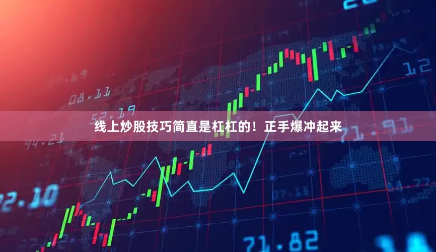 线上炒股技巧简直是杠杠的！正手爆冲起来