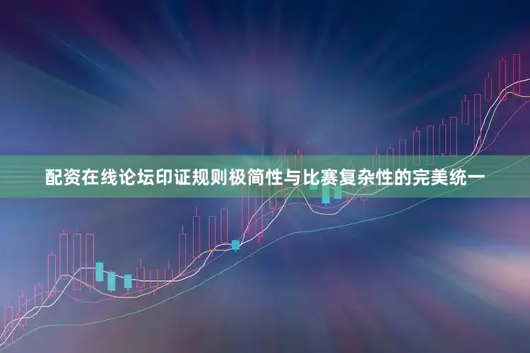 配资在线论坛印证规则极简性与比赛复杂性的完美统一
