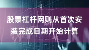 股票杠杆网则从首次安装完成日期开始计算
