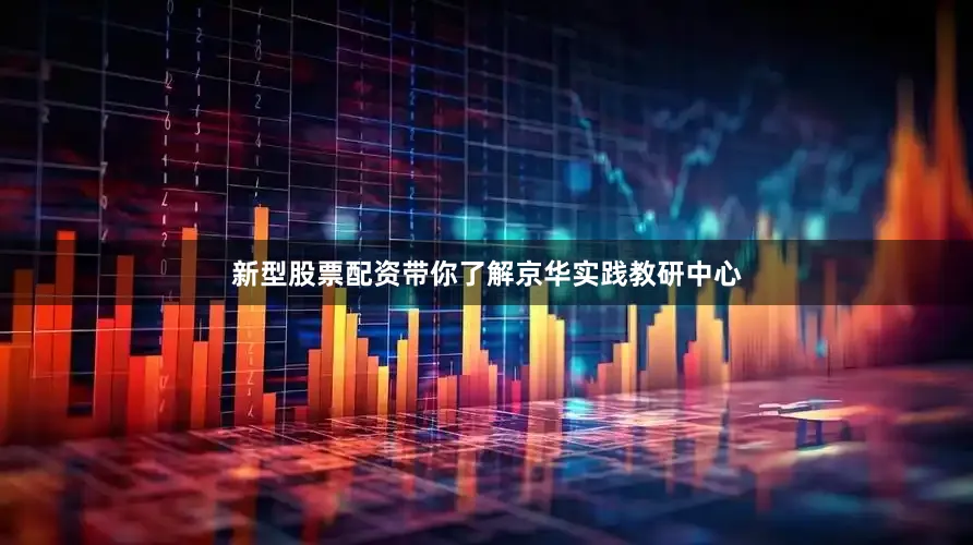 新型股票配资带你了解京华实践教研中心