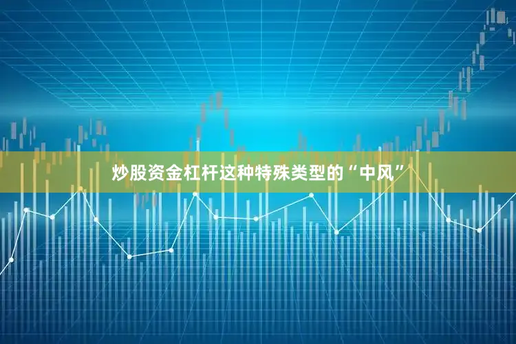 炒股资金杠杆这种特殊类型的“中风”