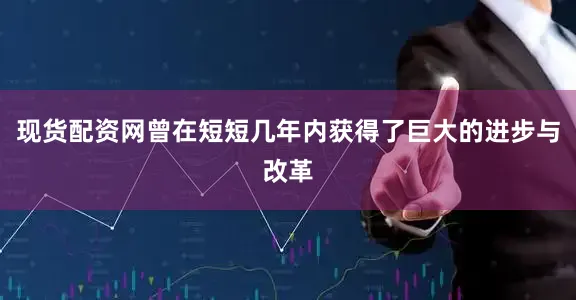 现货配资网曾在短短几年内获得了巨大的进步与改革