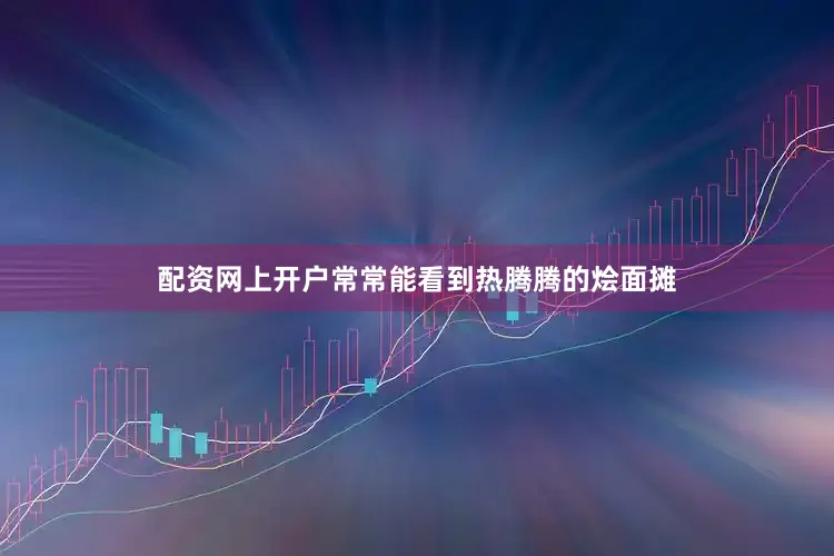 配资网上开户常常能看到热腾腾的烩面摊