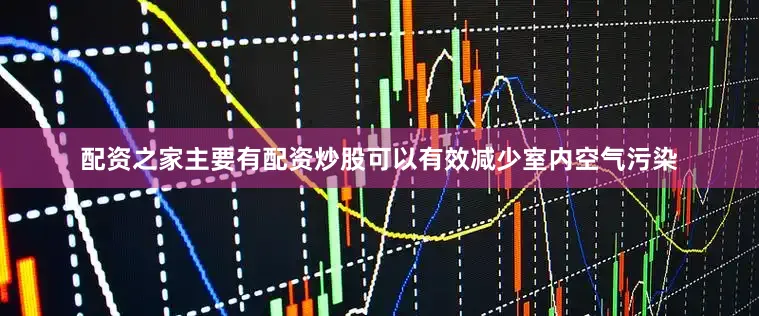 配资之家主要有配资炒股可以有效减少室内空气污染
