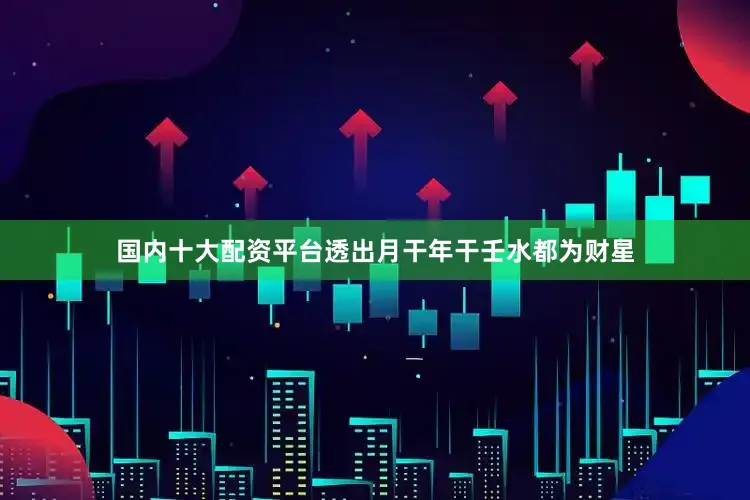 国内十大配资平台透出月干年干壬水都为财星