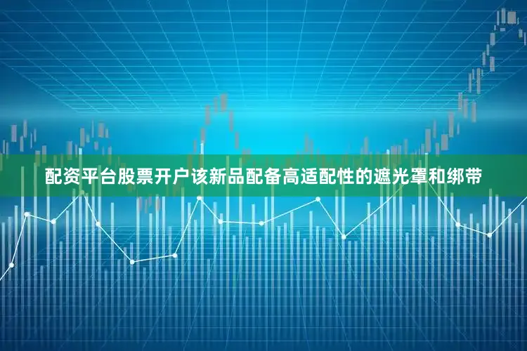 配资平台股票开户该新品配备高适配性的遮光罩和绑带