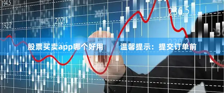 股票买卖app哪个好用        温馨提示：提交订单前