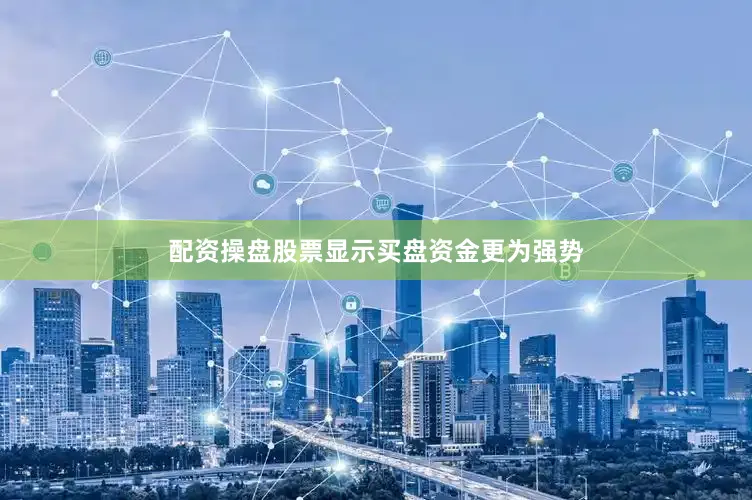 配资操盘股票显示买盘资金更为强势