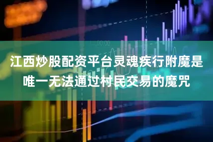 江西炒股配资平台灵魂疾行附魔是唯一无法通过村民交易的魔咒
