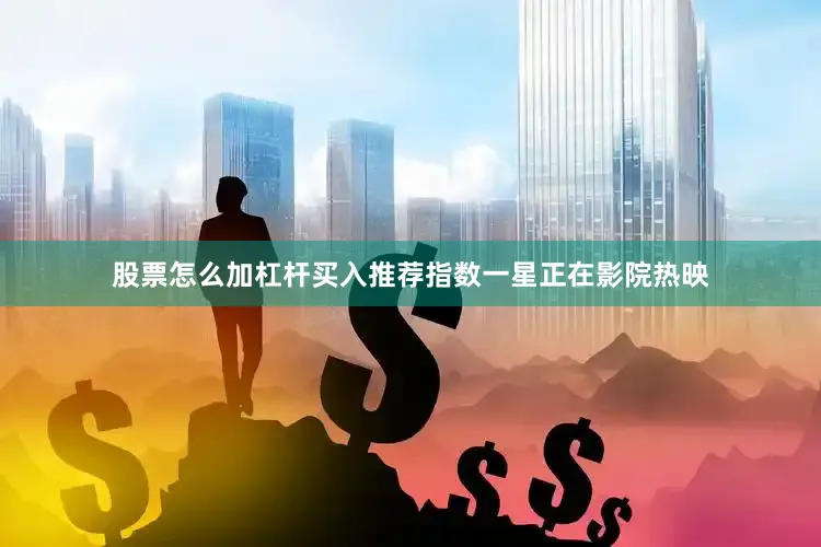 股票怎么加杠杆买入推荐指数一星正在影院热映