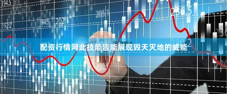 配资行情网此技能皆能展现毁天灭地的威能
