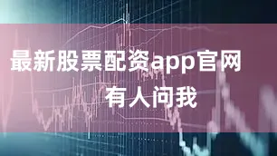 最新股票配资app官网        有人问我