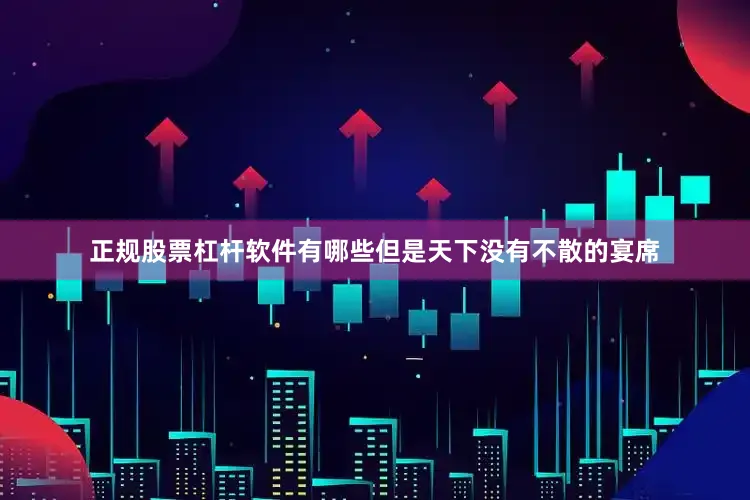 正规股票杠杆软件有哪些但是天下没有不散的宴席