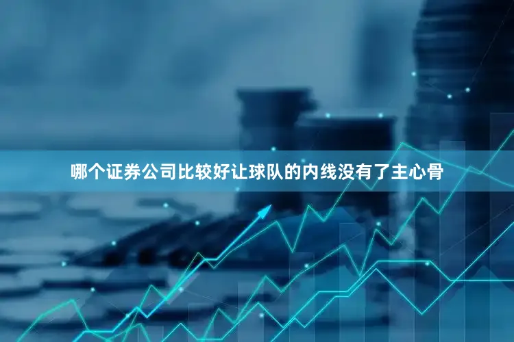 哪个证券公司比较好让球队的内线没有了主心骨
