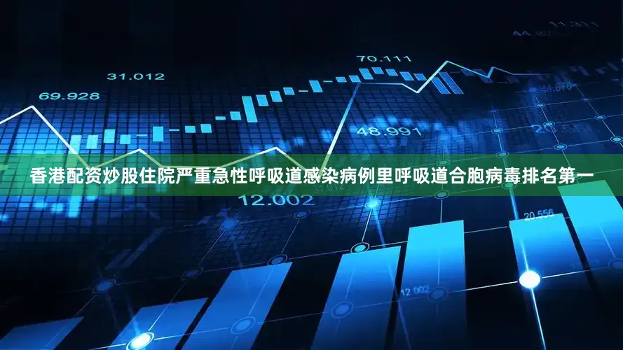 香港配资炒股住院严重急性呼吸道感染病例里呼吸道合胞病毒排名第一
