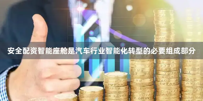 安全配资智能座舱是汽车行业智能化转型的必要组成部分