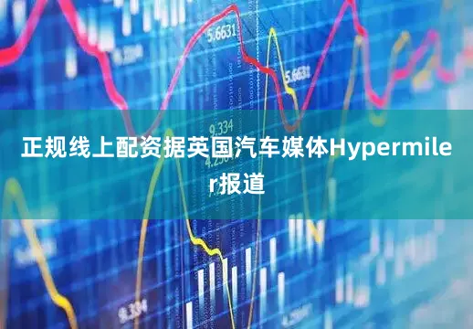 正规线上配资据英国汽车媒体Hypermiler报道